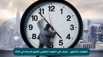 التوقيت الشتوي.. تعرف على الموعد النهائي لتغيير الساعة في 2025